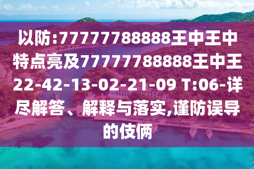 以防:77777788888王中王中特點亮及77777788888王中王22-42-13-02-21-09 T:06-詳盡解答、解釋與落實,謹(jǐn)防誤導(dǎo)的伎倆