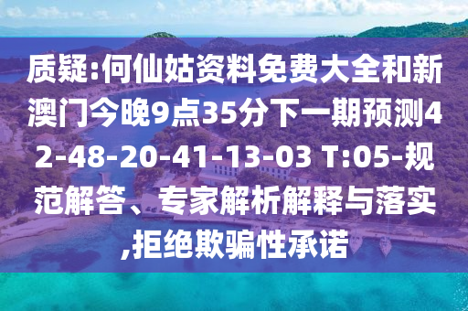 質(zhì)疑:何仙姑資料免費大全和新澳門今晚9點35分下一期預(yù)測42-48-20-41-13-03 T:05-規(guī)范解答、專家解析解釋與落實,拒絕欺騙性承諾