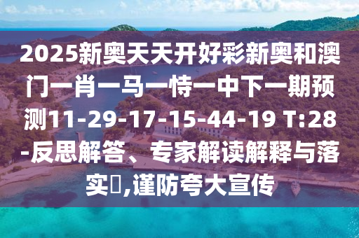 2025新奧天天開(kāi)好彩新奧和澳門(mén)一肖一馬一恃一中下一期預(yù)測(cè)11-29-17-15-44-19 T:28-反思解答、專(zhuān)家解讀解釋與落實(shí)?,謹(jǐn)防夸大宣傳