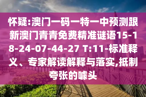 懷疑:澳門一碼一特一中預(yù)測跟新澳門青青免費(fèi)精準(zhǔn)謎語15-18-24-07-44-27 T:11-標(biāo)準(zhǔn)釋義、專家解讀解釋與落實(shí),抵制夸張的噱頭