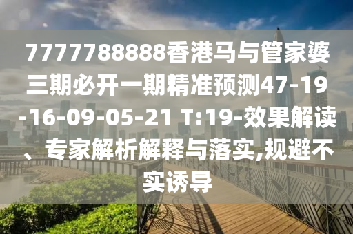 7777788888香港馬與管家婆三期必開(kāi)一期精準(zhǔn)預(yù)測(cè)47-19-16-09-05-21 T:19-效果解讀、專家解析解釋與落實(shí),規(guī)避不實(shí)誘導(dǎo)