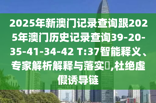2025年新澳門記錄查詢跟2025年澳門歷史記錄查詢39-20-35-41-34-42 T:37智能釋義、專家解析解釋與落實(shí)?,杜絕虛假誘導(dǎo)鏈