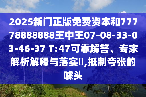 2025新門正版免費(fèi)資本和77778888888王中王07-08-33-03-46-37 T:47可靠解答、專家解析解釋與落實(shí)?,抵制夸張的噱頭