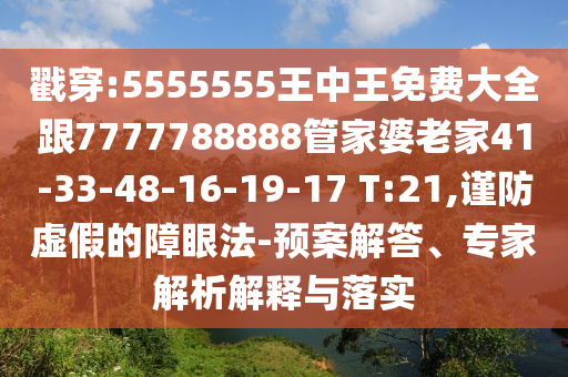 戳穿:5555555王中王免費(fèi)大全跟7777788888管家婆老家41-33-48-16-19-17 T:21,謹(jǐn)防虛假的障眼法-預(yù)案解答、專家解析解釋與落實(shí)
