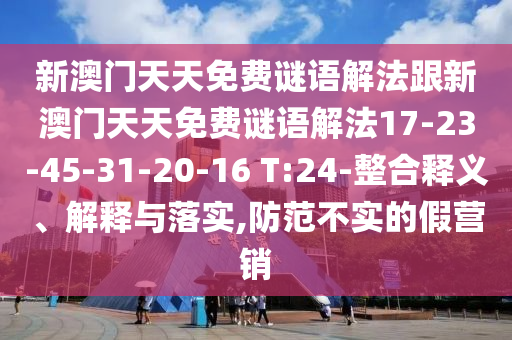 新澳門天天免費(fèi)謎語(yǔ)解法跟新澳門天天免費(fèi)謎語(yǔ)解法17-23-45-31-20-16 T:24-整合釋義、解釋與落實(shí),防范不實(shí)的假營(yíng)銷