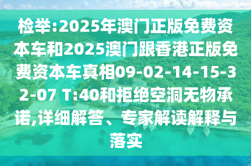 檢舉:2025年澳門正版免費資本車和2025澳門跟香港正版免費資本車真相09-02-14-15-32-07 T:40和拒絕空洞無物承諾,詳細解答、專家解讀解釋與落實