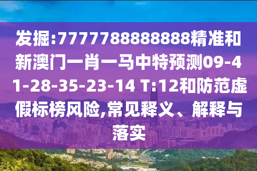 發(fā)掘:7777788888888精準(zhǔn)和新澳門一肖一馬中特預(yù)測(cè)09-41-28-35-23-14 T:12和防范虛假標(biāo)榜風(fēng)險(xiǎn),常見釋義、解釋與落實(shí)