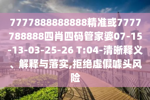 7777888888888精準(zhǔn)或7777788888四肖四碼管家婆07-15-13-03-25-26 T:04-清晰釋義、解釋與落實(shí),拒絕虛假噱頭風(fēng)險(xiǎn)