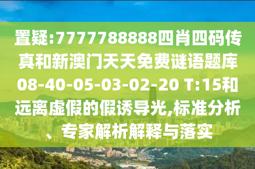 置疑:7777788888四肖四碼傳真和新澳門(mén)天天免費(fèi)謎語(yǔ)題庫(kù)08-40-05-03-02-20 T:15和遠(yuǎn)離虛假的假誘導(dǎo)光,標(biāo)準(zhǔn)分析、專家解析解釋與落實(shí)