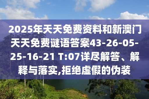 2025年天天免費(fèi)資料和新澳門天天免費(fèi)謎語(yǔ)答案43-26-05-25-16-21 T:07詳盡解答、解釋與落實(shí),拒絕虛假的偽裝