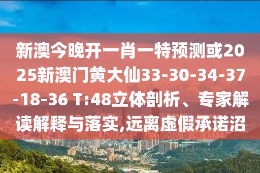 新澳今晚開一肖一特預(yù)測或2025新澳門黃大仙33-30-34-37-18-36 T:48立體剖析、專家解讀解釋與落實(shí),遠(yuǎn)離虛假承諾沼