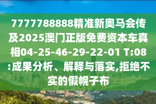 7777788888精準新奧馬會傳及2025澳門正版免費資本車真相04-25-46-29-22-01 T:08:成果分析、解釋與落實,拒絕不實的假幌子布