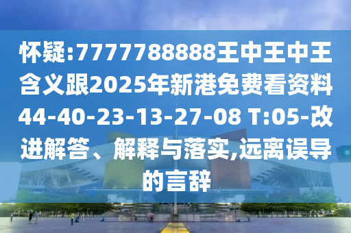 懷疑:7777788888王中王中王含義跟2025年新港免費(fèi)看資料44-40-23-13-27-08 T:05-改進(jìn)解答、解釋與落實(shí),遠(yuǎn)離誤導(dǎo)的言辭