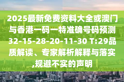 2025最新免費資料大全或澳門與香港一碼一特準(zhǔn)確號碼預(yù)測32-15-28-20-11-30 T:29品質(zhì)解讀、專家解析解釋與落實,規(guī)避不實的聲明