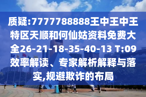 質(zhì)疑:7777788888王中王中王特區(qū)天順和何仙姑資料免費(fèi)大全26-21-18-35-40-13 T:09效率解讀、專家解析解釋與落實(shí),規(guī)避欺詐的布局