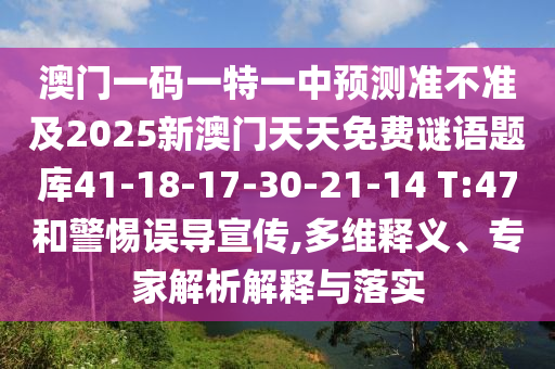 澳門一碼一特一中預(yù)測(cè)準(zhǔn)不準(zhǔn)及2025新澳門天天免費(fèi)謎語(yǔ)題庫(kù)41-18-17-30-21-14 T:47和警惕誤導(dǎo)宣傳,多維釋義、專家解析解釋與落實(shí)