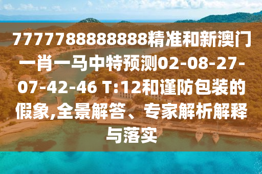 7777788888888精準(zhǔn)和新澳門一肖一馬中特預(yù)測(cè)02-08-27-07-42-46 T:12和謹(jǐn)防包裝的假象,全景解答、專家解析解釋與落實(shí)