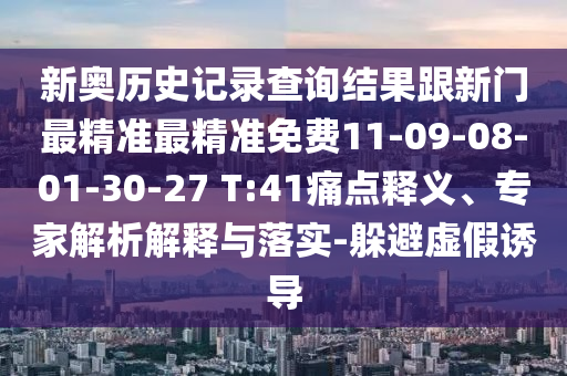 新奧歷史記錄查詢結(jié)果跟新門最精準最精準免費11-09-08-01-30-27 T:41痛點釋義、專家解析解釋與落實-躲避虛假誘導(dǎo)
