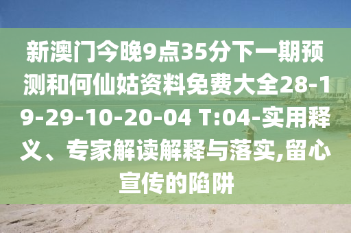 新澳門今晚9點35分下一期預測和何仙姑資料免費大全28-19-29-10-20-04 T:04-實用釋義、專家解讀解釋與落實,留心宣傳的陷阱