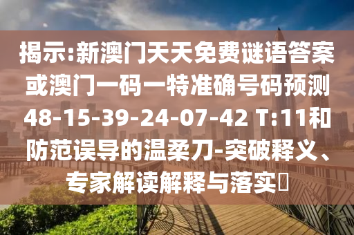 揭示:新澳門天天免費(fèi)謎語答案或澳門一碼一特準(zhǔn)確號碼預(yù)測48-15-39-24-07-42 T:11和防范誤導(dǎo)的溫柔刀-突破釋義、專家解讀解釋與落實(shí)?