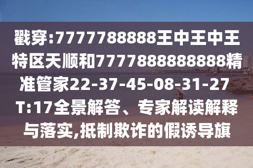 戳穿:7777788888王中王中王特區(qū)天順和7777888888888精準管家22-37-45-08-31-27 T:17全景解答、專家解讀解釋與落實,抵制欺詐的假誘導旗