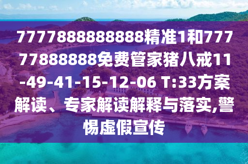 7777888888888精準(zhǔn)1和77777888888免費(fèi)管家豬八戒11-49-41-15-12-06 T:33方案解讀、專家解讀解釋與落實(shí),警惕虛假宣傳