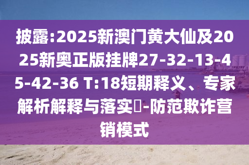 披露:2025新澳門黃大仙及2025新奧正版掛牌27-32-13-45-42-36 T:18短期釋義、專家解析解釋與落實(shí)?-防范欺詐營銷模式