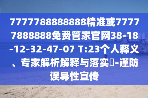 7777788888888精準(zhǔn)或77777888888免費(fèi)管家官網(wǎng)38-18-12-32-47-07 T:23個(gè)人釋義、專家解析解釋與落實(shí)?-謹(jǐn)防誤導(dǎo)性宣傳