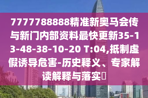 7777788888精準新奧馬會傳與新門內(nèi)部資料最快更新35-13-48-38-10-20 T:04,抵制虛假誘導危害-歷史釋義、專家解讀解釋與落實?