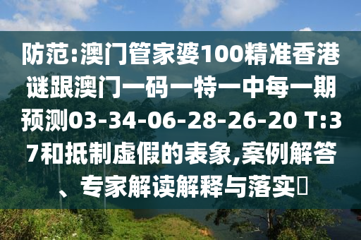 防范:澳門管家婆100精準(zhǔn)香港謎跟澳門一碼一特一中每一期預(yù)測03-34-06-28-26-20 T:37和抵制虛假的表象,案例解答、專家解讀解釋與落實?