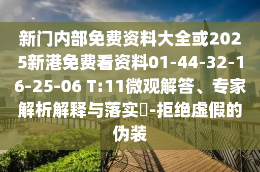 新門內(nèi)部免費(fèi)資料大全或2025新港免費(fèi)看資料01-44-32-16-25-06 T:11微觀解答、專家解析解釋與落實(shí)?-拒絕虛假的偽裝