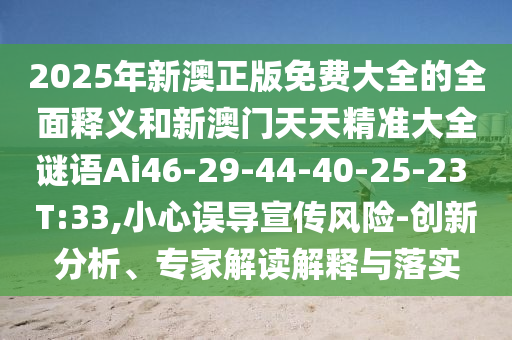 2025年新澳正版免費大全的全面釋義和新澳門天天精準大全謎語Ai46-29-44-40-25-23 T:33,小心誤導宣傳風險-創(chuàng)新分析、專家解讀解釋與落實