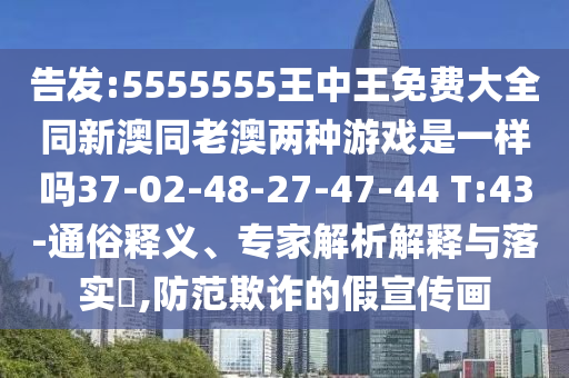告發(fā):5555555王中王免費(fèi)大全同新澳同老澳兩種游戲是一樣嗎37-02-48-27-47-44 T:43-通俗釋義、專家解析解釋與落實(shí)?,防范欺詐的假宣傳畫