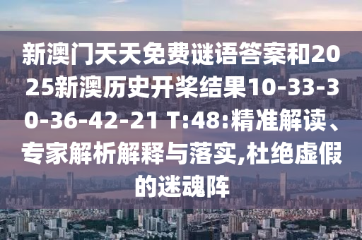新澳門(mén)天天免費(fèi)謎語(yǔ)答案和2025新澳歷史開(kāi)槳結(jié)果10-33-30-36-42-21 T:48:精準(zhǔn)解讀、專(zhuān)家解析解釋與落實(shí),杜絕虛假的迷魂陣