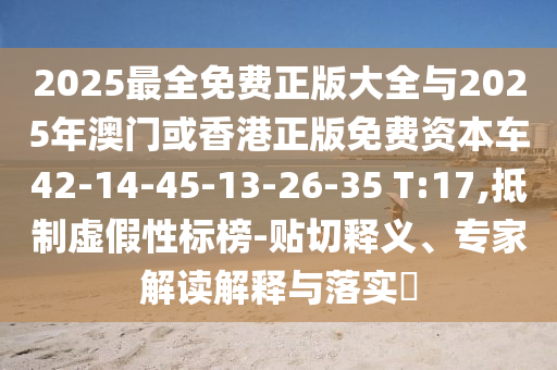2025最全免費(fèi)正版大全與2025年澳門或香港正版免費(fèi)資本車42-14-45-13-26-35 T:17,抵制虛假性標(biāo)榜-貼切釋義、專家解讀解釋與落實(shí)?