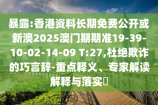 暴露:香港資料長期免費(fèi)公開或新澳2025澳門期期準(zhǔn)19-39-10-02-14-09 T:27,杜絕欺詐的巧言辭-重點(diǎn)釋義、專家解讀解釋與落實(shí)?