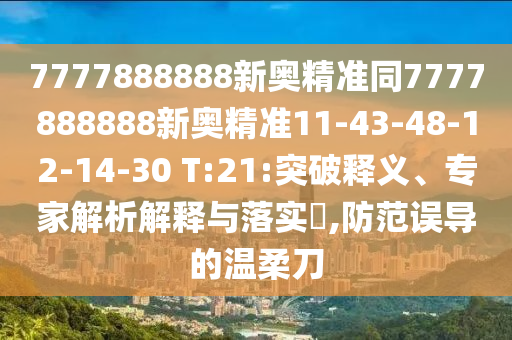 7777888888新奧精準(zhǔn)同7777888888新奧精準(zhǔn)11-43-48-12-14-30 T:21:突破釋義、專(zhuān)家解析解釋與落實(shí)?,防范誤導(dǎo)的溫柔刀