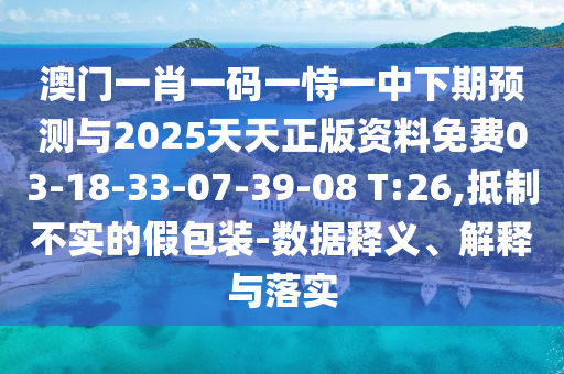 澳門一肖一碼一恃一中下期預(yù)測與2025天天正版資料免費(fèi)03-18-33-07-39-08 T:26,抵制不實(shí)的假包裝-數(shù)據(jù)釋義、解釋與落實(shí)