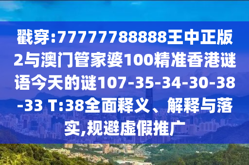 戳穿:77777788888王中正版2與澳門(mén)管家婆100精準(zhǔn)香港謎語(yǔ)今天的謎107-35-34-30-38-33 T:38全面釋義、解釋與落實(shí),規(guī)避虛假推廣