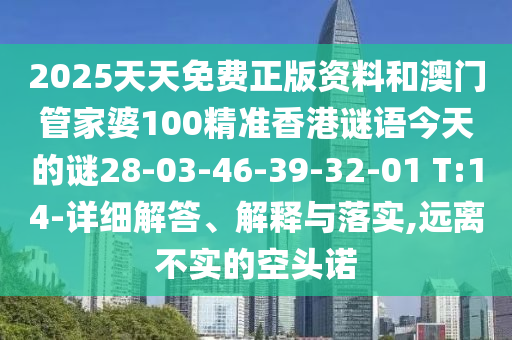 2025天天免費正版資料和澳門管家婆100精準香港謎語今天的謎28-03-46-39-32-01 T:14-詳細解答、解釋與落實,遠離不實的空頭諾