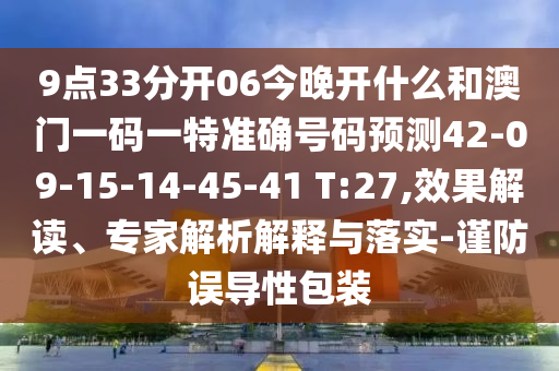 9點(diǎn)33分開06今晚開什么和澳門一碼一特準(zhǔn)確號碼預(yù)測42-09-15-14-45-41 T:27,效果解讀、專家解析解釋與落實(shí)-謹(jǐn)防誤導(dǎo)性包裝