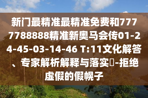 新門(mén)最精準(zhǔn)最精準(zhǔn)免費(fèi)和7777788888精準(zhǔn)新奧馬會(huì)傳01-24-45-03-14-46 T:11文化解答、專家解析解釋與落實(shí)?-拒絕虛假的假幌子