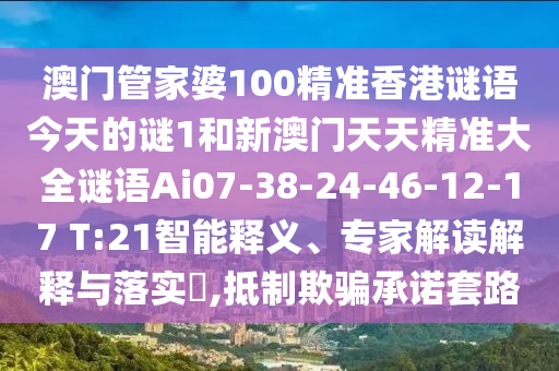 澳門管家婆100精準(zhǔn)香港謎語今天的謎1和新澳門天天精準(zhǔn)大全謎語Ai07-38-24-46-12-17 T:21智能釋義、專家解讀解釋與落實(shí)?,抵制欺騙承諾套路