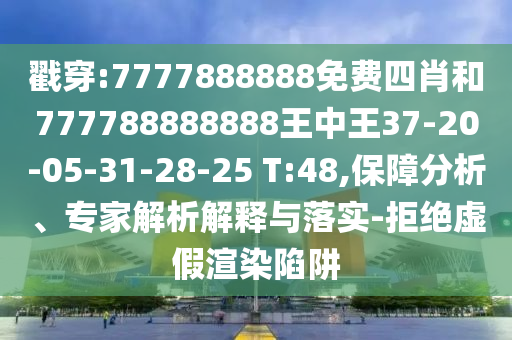戳穿:7777888888免費(fèi)四肖和777788888888王中王37-20-05-31-28-25 T:48,保障分析、專家解析解釋與落實(shí)-拒絕虛假渲染陷阱