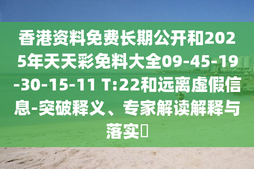 香港資料免費(fèi)長期公開和2025年天天彩免料大全09-45-19-30-15-11 T:22和遠(yuǎn)離虛假信息-突破釋義、專家解讀解釋與落實(shí)?