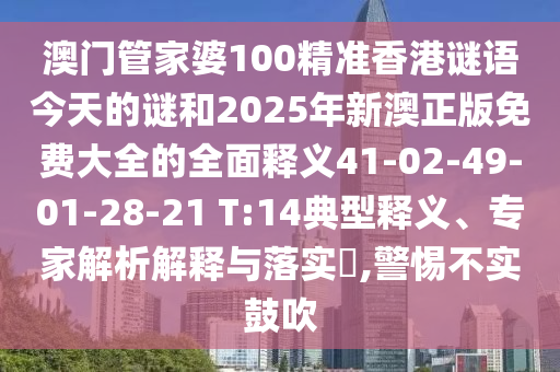澳門管家婆100精準(zhǔn)香港謎語今天的謎和2025年新澳正版免費大全的全面釋義41-02-49-01-28-21 T:14典型釋義、專家解析解釋與落實?,警惕不實鼓吹