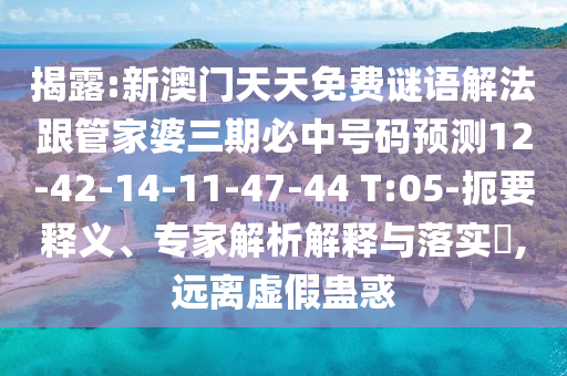揭露:新澳門天天免費(fèi)謎語解法跟管家婆三期必中號碼預(yù)測12-42-14-11-47-44 T:05-扼要釋義、專家解析解釋與落實(shí)?,遠(yuǎn)離虛假蠱惑