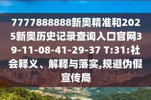 7777888888新奧精準和2025新奧歷史記錄查詢?nèi)肟诠倬W(wǎng)39-11-08-41-29-37 T:31:社會釋義、解釋與落實,規(guī)避偽假宣傳局