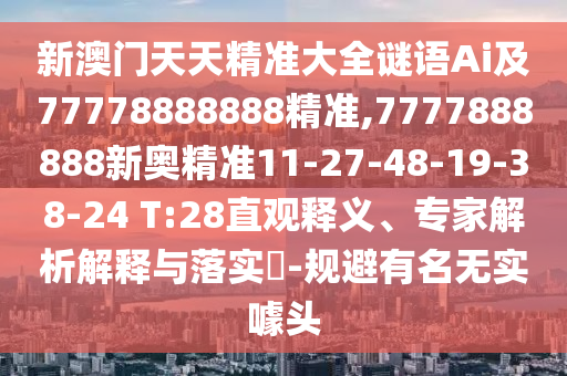 新澳門天天精準(zhǔn)大全謎語Ai及77778888888精準(zhǔn),7777888888新奧精準(zhǔn)11-27-48-19-38-24 T:28直觀釋義、專家解析解釋與落實(shí)?-規(guī)避有名無實(shí)噱頭