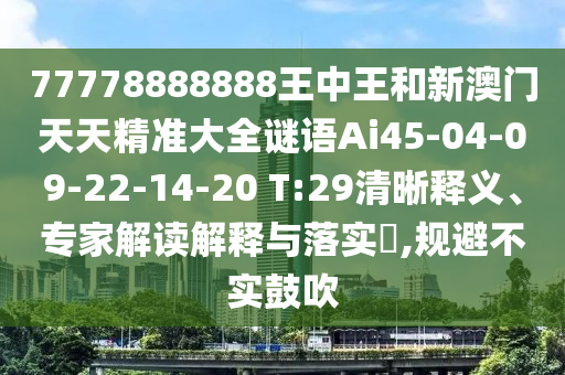 77778888888王中王和新澳門天天精準(zhǔn)大全謎語(yǔ)Ai45-04-09-22-14-20 T:29清晰釋義、專家解讀解釋與落實(shí)?,規(guī)避不實(shí)鼓吹